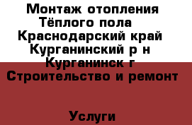 Монтаж отопления.Тёплого пола. - Краснодарский край, Курганинский р-н, Курганинск г. Строительство и ремонт » Услуги   . Краснодарский край